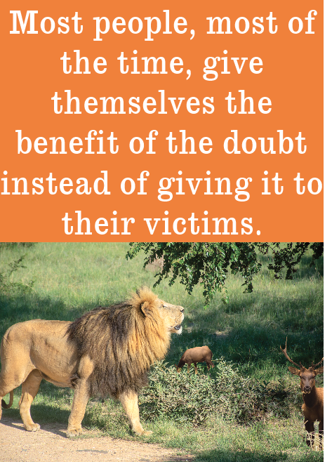Most people most of the times give themselves the benefit of the doubt instead of their victims.
