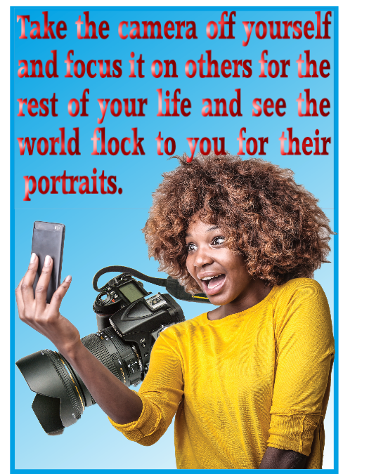 Take the camera off you and focus it on others for the rest of your life and see the world flock you for their portraits.
